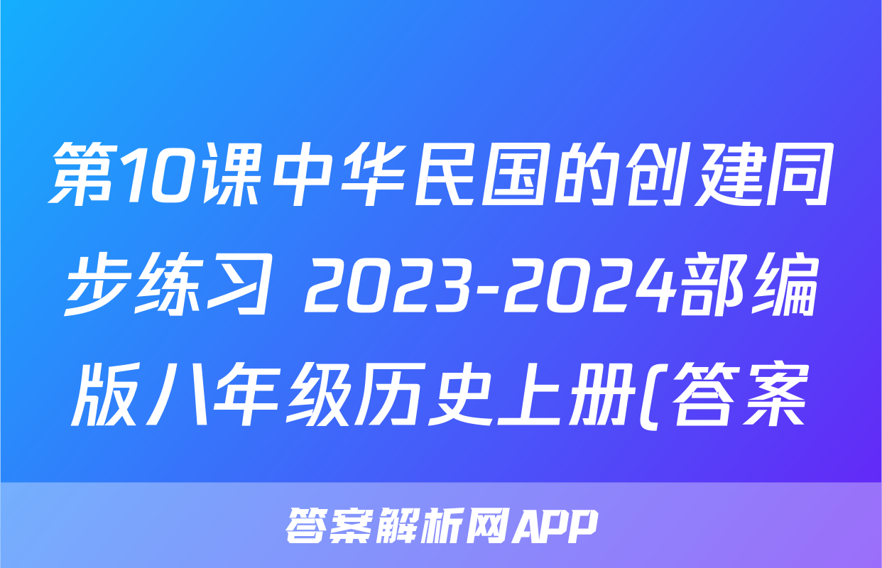第10课中华民国的创建同步练习 2023-2024部编版八年级历史上册(答案)考试试卷